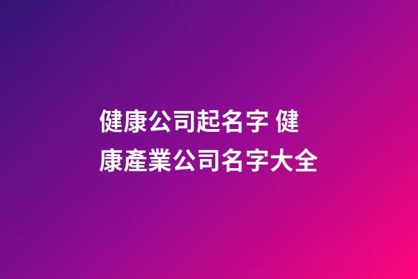 健康公司起名字 健康產業公司名字大全-第1張-公司起名-玄機派